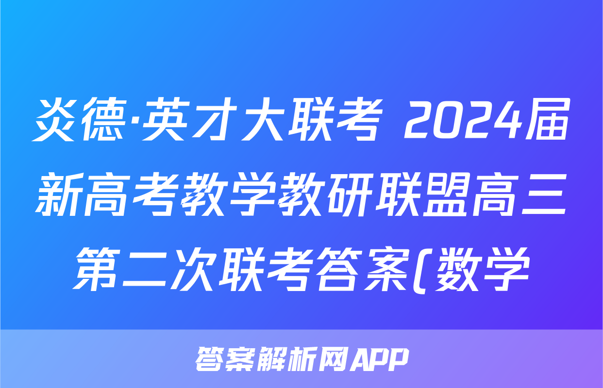 炎德·英才大联考 2024届新高考教学教研联盟高三第二次联考答案(数学)
